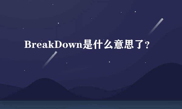 BreakDown是什么意思了？