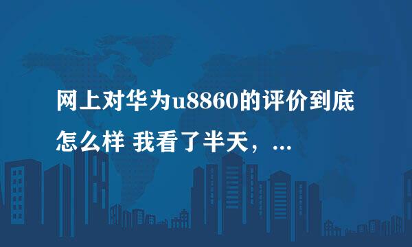 网上对华为u8860的评价到底怎么样 我看了半天，也不知道是该不该买啊。 望高人指点一二。先谢谢了