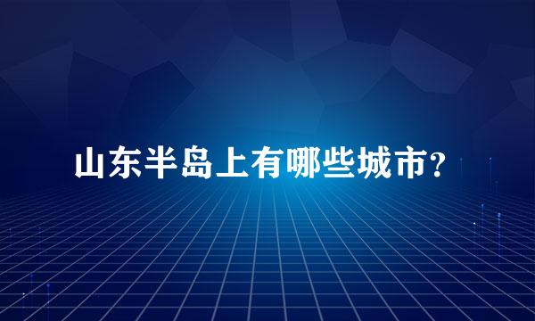 山东半岛上有哪些城市？