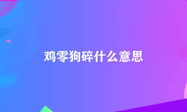 鸡零狗碎什么意思