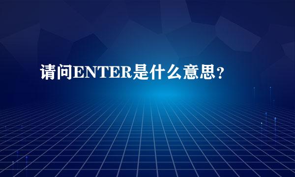 请问ENTER是什么意思？