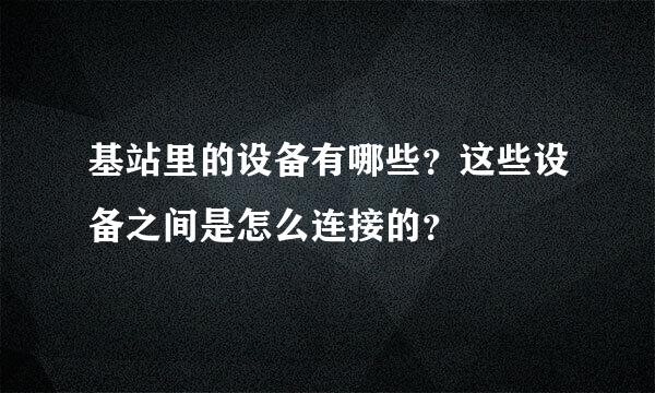 基站里的设备有哪些？这些设备之间是怎么连接的？