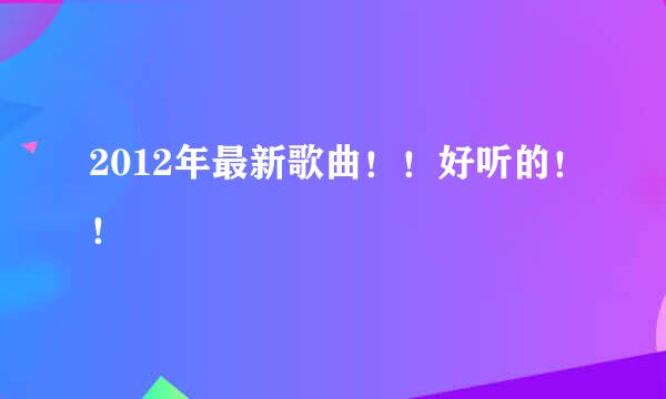 2012年最新歌曲！！好听的！！