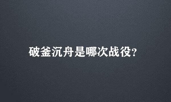 破釜沉舟是哪次战役？