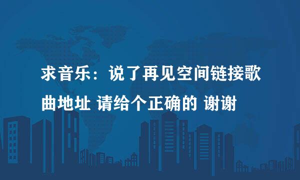 求音乐：说了再见空间链接歌曲地址 请给个正确的 谢谢