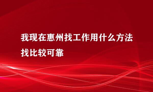 我现在惠州找工作用什么方法找比较可靠