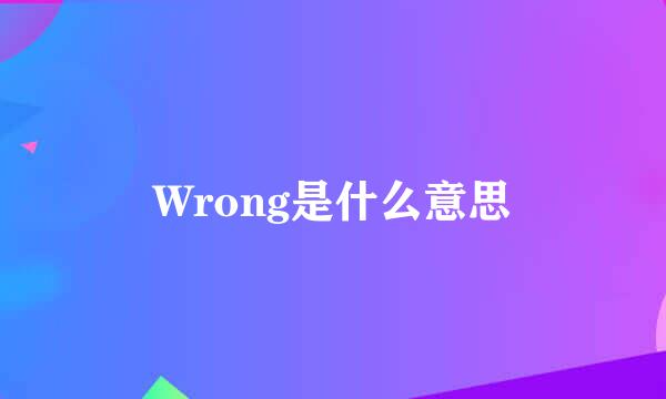 Wrong是什么意思