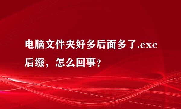 电脑文件夹好多后面多了.exe后缀，怎么回事？