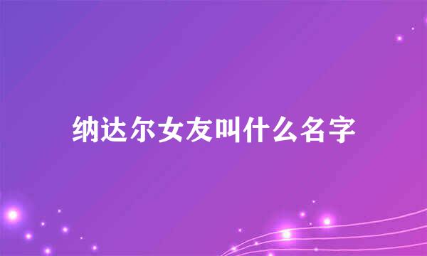 纳达尔女友叫什么名字