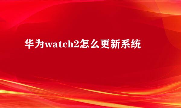 华为watch2怎么更新系统