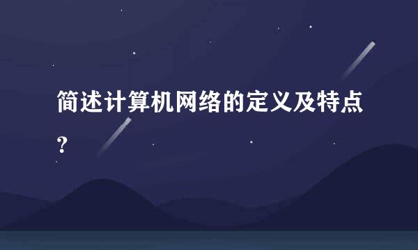 简述计算机网络的定义及特点？