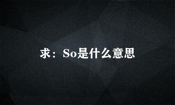 求：So是什么意思