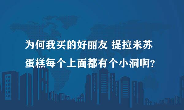 为何我买的好丽友 提拉米苏蛋糕每个上面都有个小洞啊？