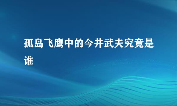 孤岛飞鹰中的今井武夫究竟是谁