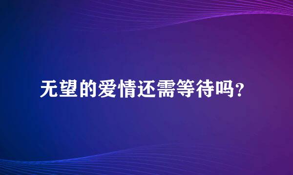 无望的爱情还需等待吗？