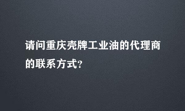 请问重庆壳牌工业油的代理商的联系方式？