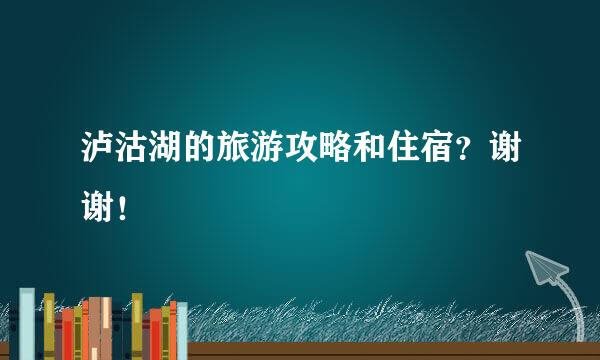 泸沽湖的旅游攻略和住宿？谢谢！