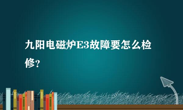 九阳电磁炉E3故障要怎么检修？