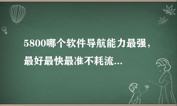 5800哪个软件导航能力最强，最好最快最准不耗流...