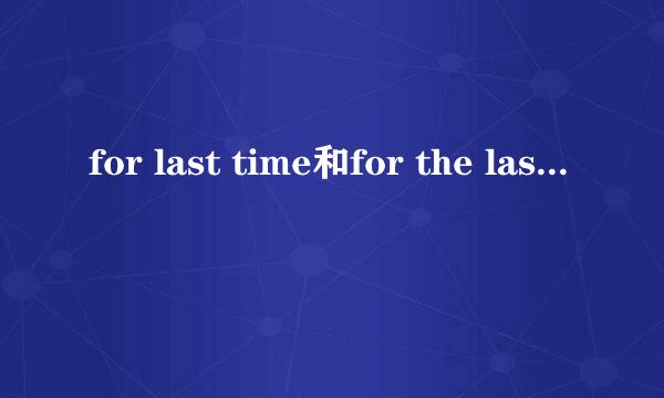 for last time和for the last time的区别和用法