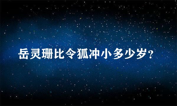 岳灵珊比令狐冲小多少岁？