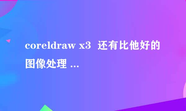 coreldraw x3  还有比他好的图像处理 软件吗？