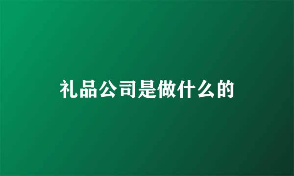 礼品公司是做什么的