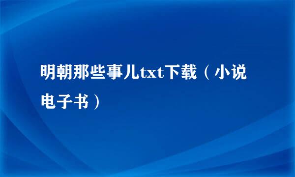 明朝那些事儿txt下载（小说电子书）