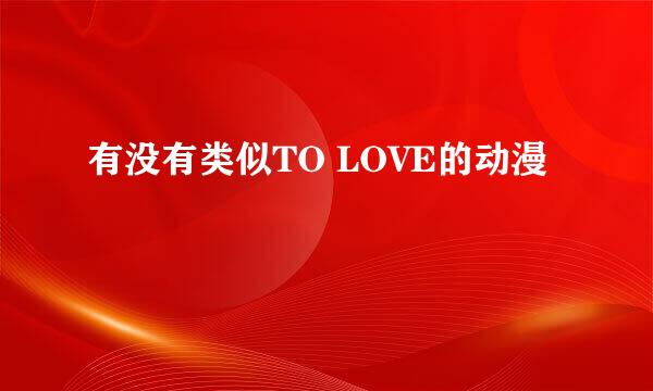 有没有类似TO LOVE的动漫