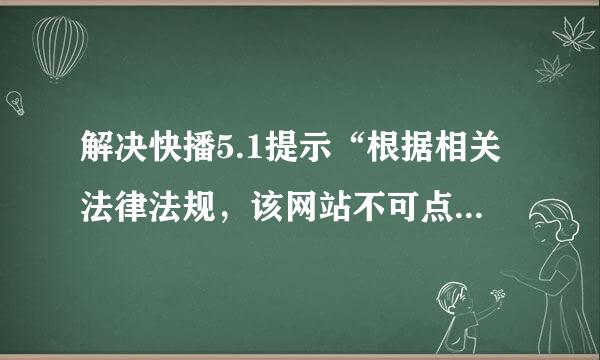 解决快播5.1提示“根据相关法律法规，该网站不可点播”的方法