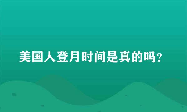 美国人登月时间是真的吗？