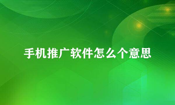 手机推广软件怎么个意思