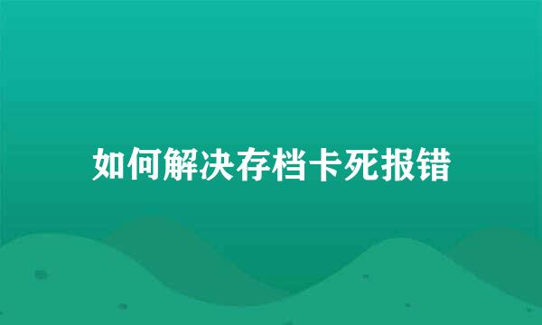 如何解决存档卡死报错