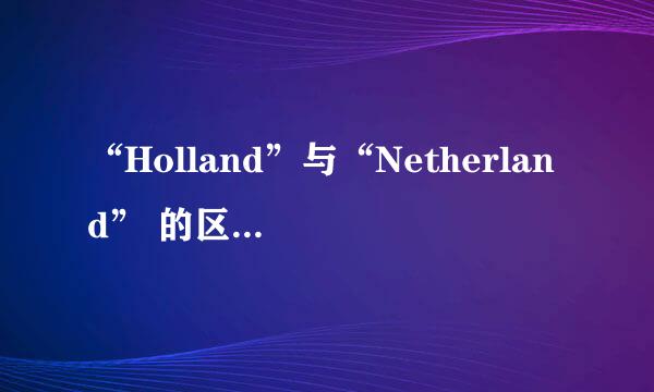 “Holland”与“Netherland” 的区别是什么？