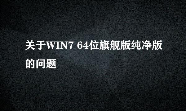 关于WIN7 64位旗舰版纯净版的问题