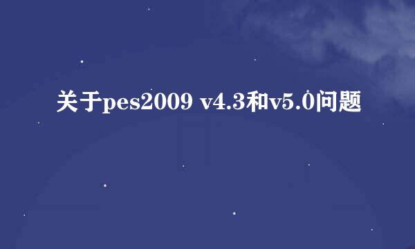 关于pes2009 v4.3和v5.0问题