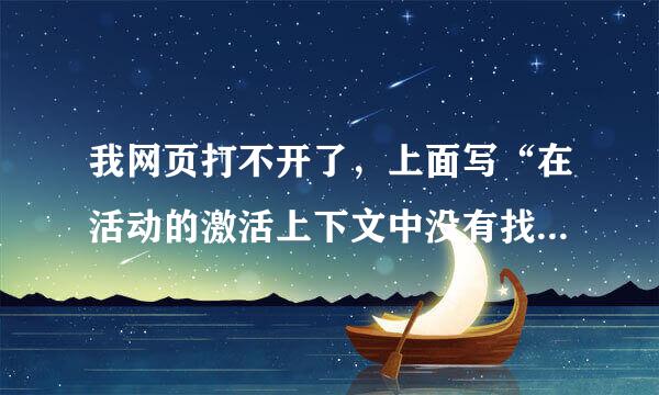 我网页打不开了，上面写“在活动的激活上下文中没有找到任何查找密钥”,要怎么办？