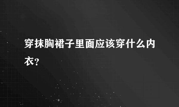 穿抹胸裙子里面应该穿什么内衣？