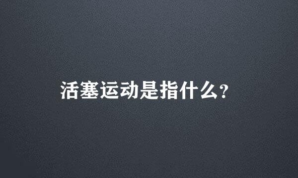 活塞运动是指什么？