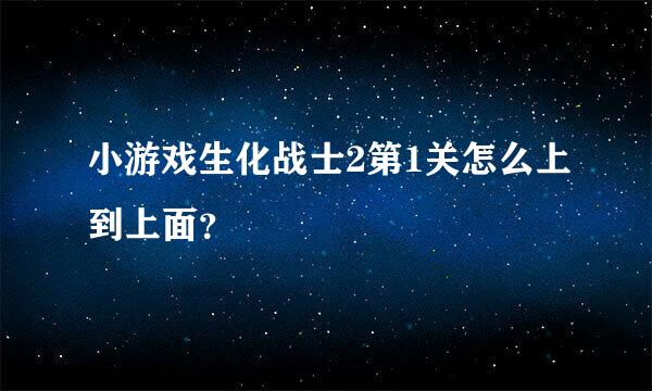 小游戏生化战士2第1关怎么上到上面？