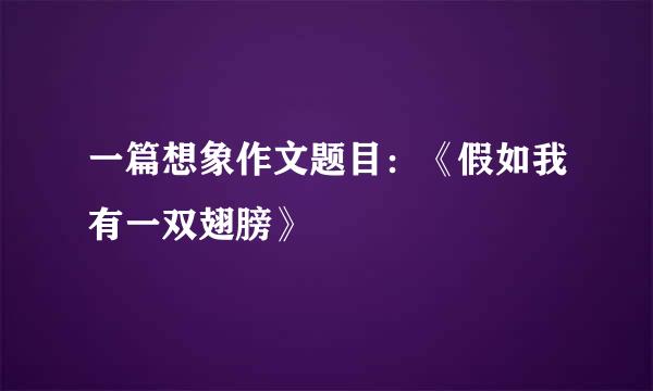 一篇想象作文题目：《假如我有一双翅膀》