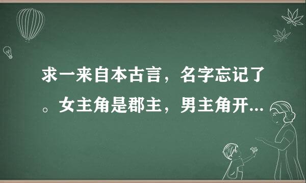 求一来自本古言，名字忘记了。女主角是郡主，男主角开始是太子后来当了皇