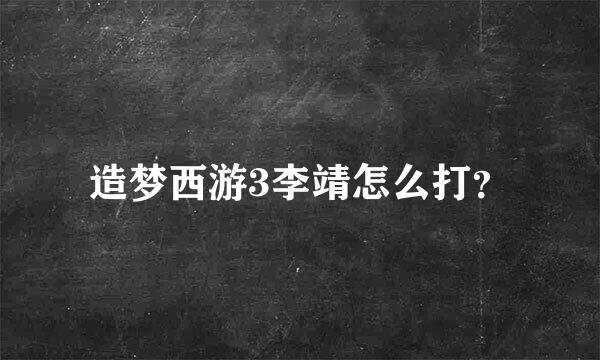 造梦西游3李靖怎么打？