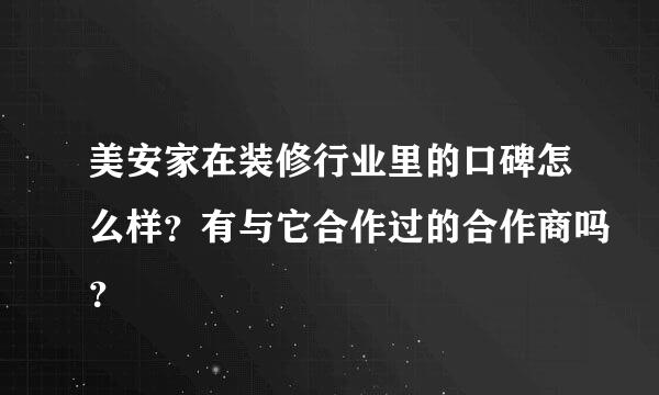 美安家在装修行业里的口碑怎么样？有与它合作过的合作商吗？