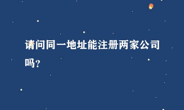 请问同一地址能注册两家公司吗？