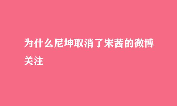 为什么尼坤取消了宋茜的微博关注