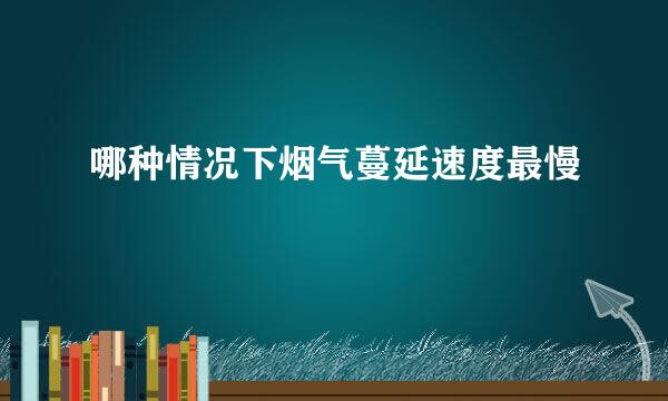 哪种情况下烟气蔓延速度最慢