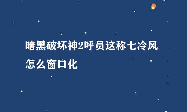 暗黑破坏神2呼员这称七冷风怎么窗口化