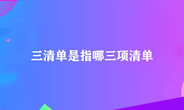 三清单是指哪三项清单