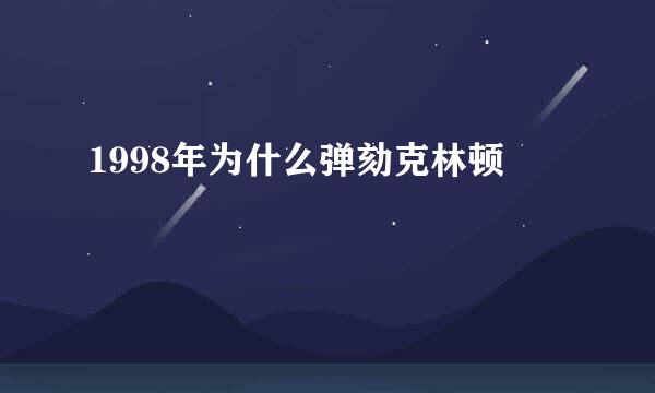 1998年为什么弹劾克林顿